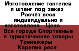 Изготовление гантелей и штанг под заказ. Расчёт веса индивидуально и изготовлени › Цена ­ 1 - Все города Спортивные и туристические товары » Тренажеры   . Карелия респ.,Костомукша г.